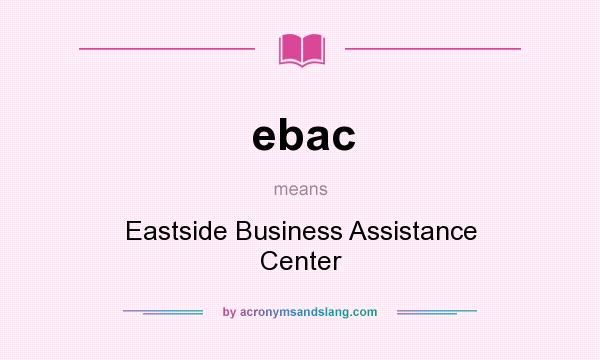 What does ebac mean? It stands for Eastside Business Assistance Center