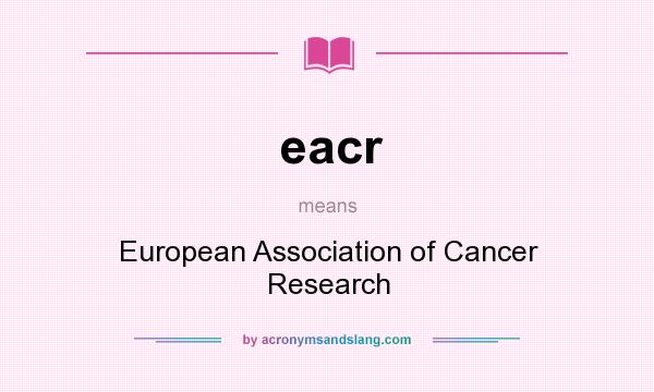 What does eacr mean? It stands for European Association of Cancer Research