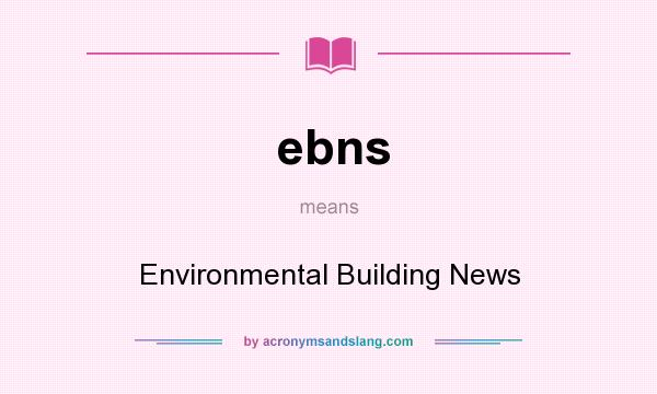 What does ebns mean? It stands for Environmental Building News