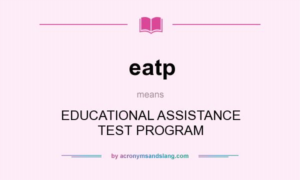 What does eatp mean? It stands for EDUCATIONAL ASSISTANCE TEST PROGRAM