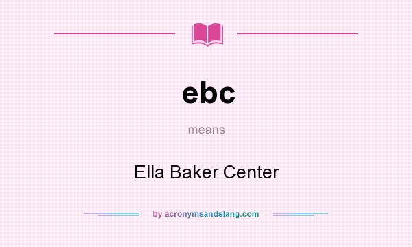 What does ebc mean? It stands for Ella Baker Center