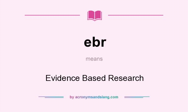 What does ebr mean? It stands for Evidence Based Research