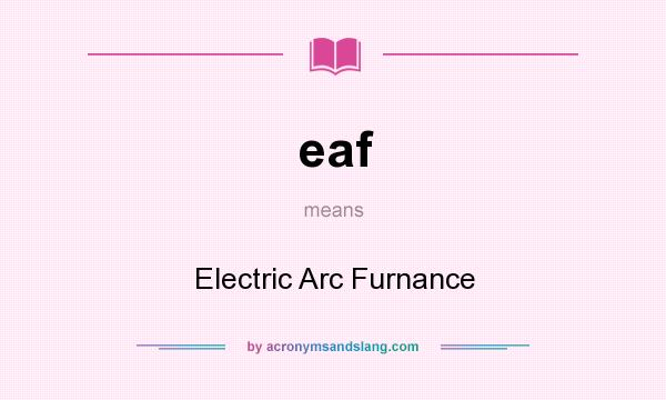 What does eaf mean? It stands for Electric Arc Furnance