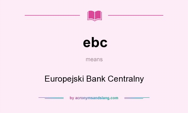 What does ebc mean? It stands for Europejski Bank Centralny
