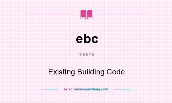 What does ebc mean? It stands for Existing Building Code