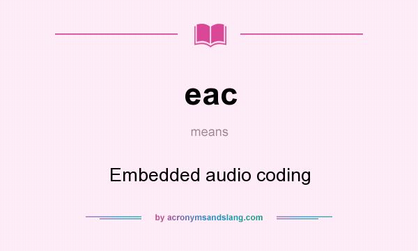 What does eac mean? It stands for Embedded audio coding