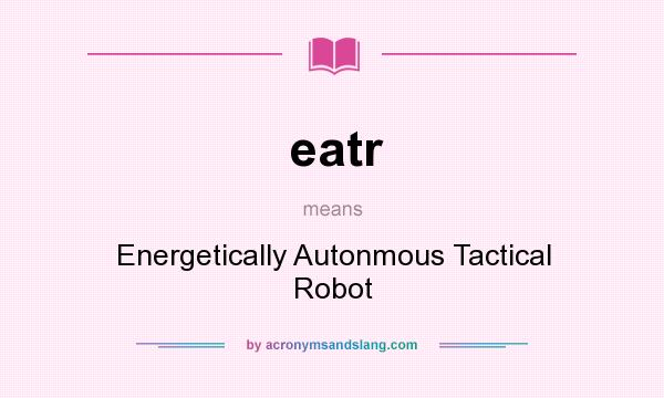 What does eatr mean? It stands for Energetically Autonmous Tactical Robot