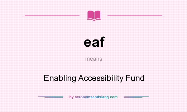 What does eaf mean? It stands for Enabling Accessibility Fund