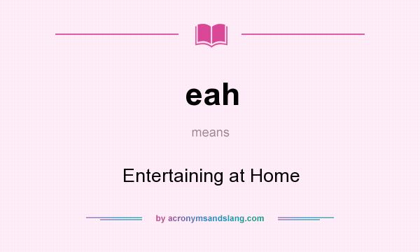What does eah mean? It stands for Entertaining at Home