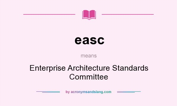 What does easc mean? It stands for Enterprise Architecture Standards Committee