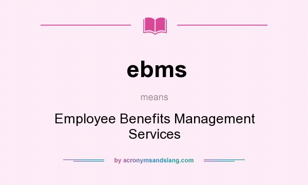 What does ebms mean? It stands for Employee Benefits Management Services