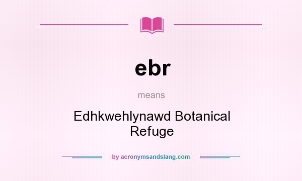 What does ebr mean? It stands for Edhkwehlynawd Botanical Refuge