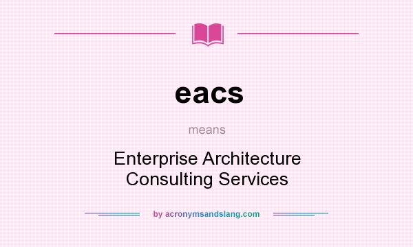 What does eacs mean? It stands for Enterprise Architecture Consulting Services
