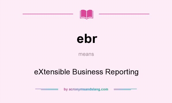 What does ebr mean? It stands for eXtensible Business Reporting
