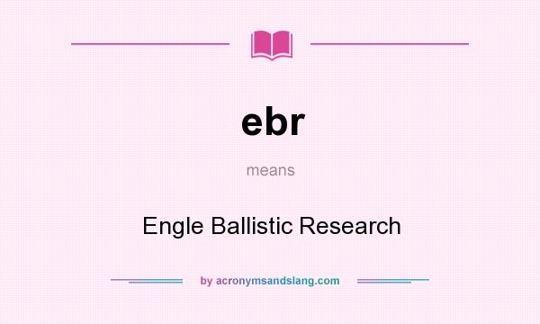 What does ebr mean? It stands for Engle Ballistic Research