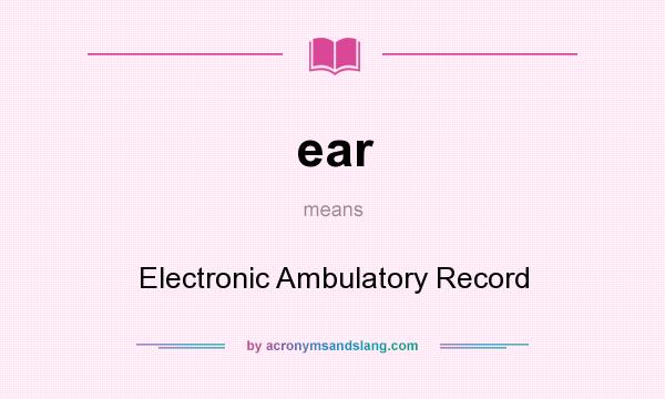 What does ear mean? It stands for Electronic Ambulatory Record