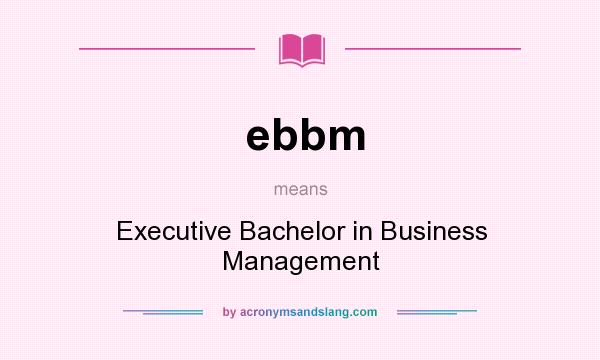 What does ebbm mean? It stands for Executive Bachelor in Business Management