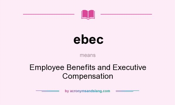 What does ebec mean? It stands for Employee Benefits and Executive Compensation