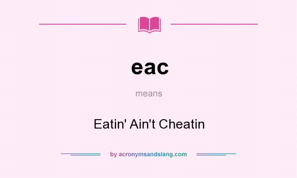 What does eac mean? It stands for Eatin` Ain`t Cheatin