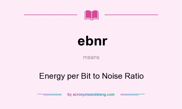 What does ebnr mean? It stands for Energy per Bit to Noise Ratio