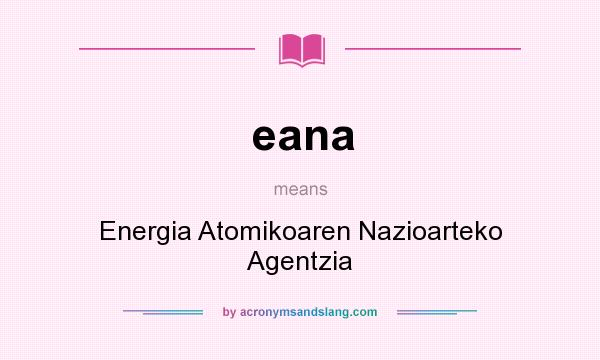 What does eana mean? It stands for Energia Atomikoaren Nazioarteko Agentzia