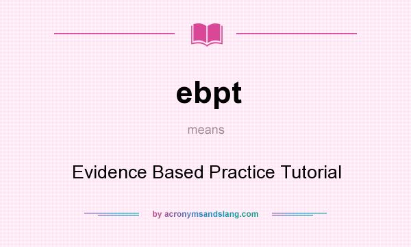 What does ebpt mean? It stands for Evidence Based Practice Tutorial