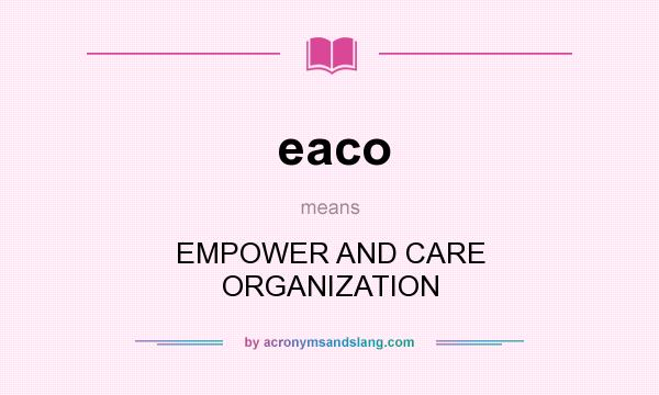 What does eaco mean? It stands for EMPOWER AND CARE ORGANIZATION