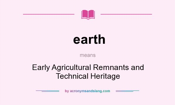 What does earth mean? It stands for Early Agricultural Remnants and Technical Heritage