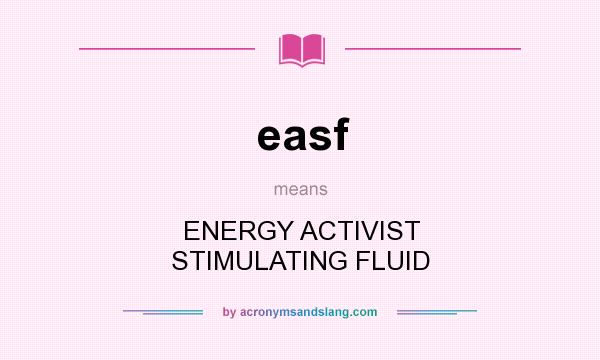 What does easf mean? It stands for ENERGY ACTIVIST STIMULATING FLUID