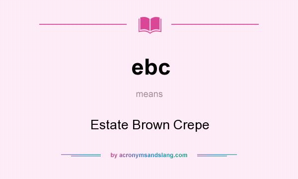 What does ebc mean? It stands for Estate Brown Crepe