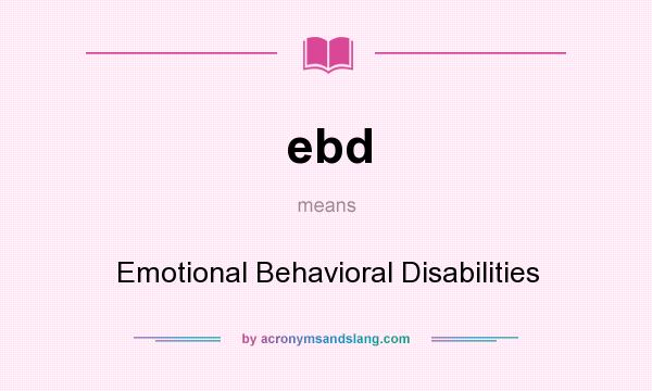 What does ebd mean? It stands for Emotional Behavioral Disabilities