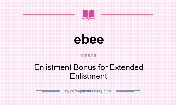 What does ebee mean? It stands for Enlistment Bonus for Extended Enlistment