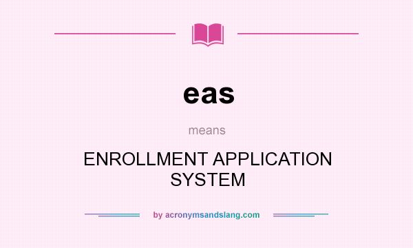 What does eas mean? It stands for ENROLLMENT APPLICATION SYSTEM