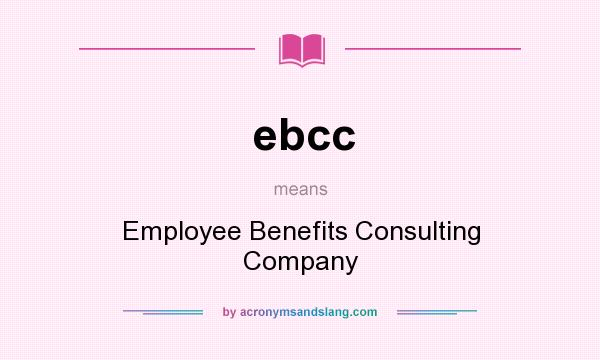What does ebcc mean? It stands for Employee Benefits Consulting Company