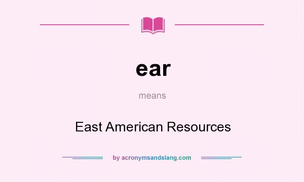 What does ear mean? It stands for East American Resources