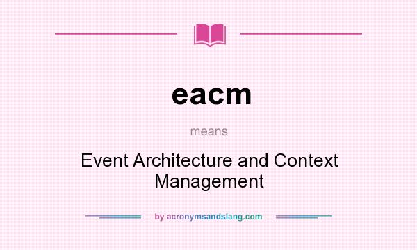What does eacm mean? It stands for Event Architecture and Context Management