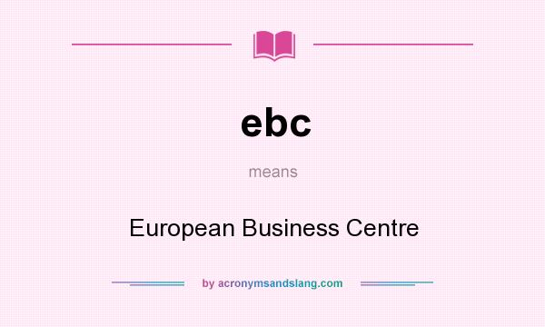 What does ebc mean? It stands for European Business Centre