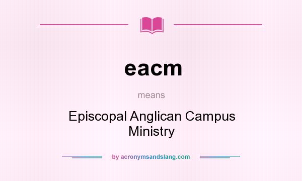 What does eacm mean? It stands for Episcopal Anglican Campus Ministry