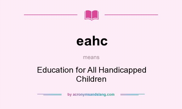What does eahc mean? It stands for Education for All Handicapped Children