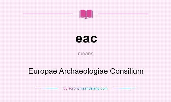 What does eac mean? It stands for Europae Archaeologiae Consilium