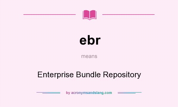 What does ebr mean? It stands for Enterprise Bundle Repository