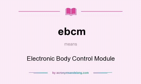 What does ebcm mean? It stands for Electronic Body Control Module
