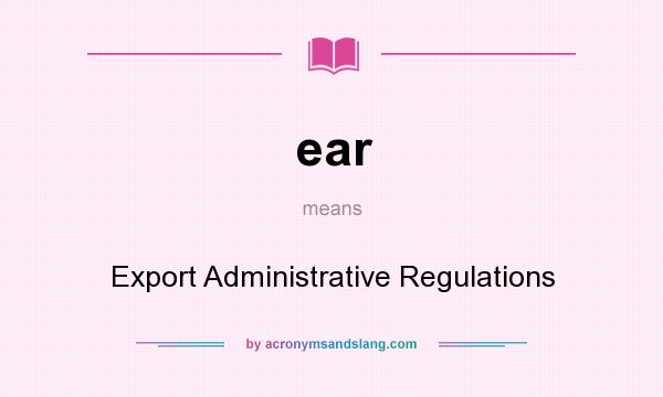 What does ear mean? It stands for Export Administrative Regulations