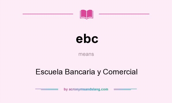 What does ebc mean? It stands for Escuela Bancaria y Comercial