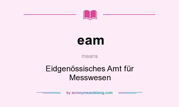 What does eam mean? It stands for Eidgenössisches Amt für Messwesen