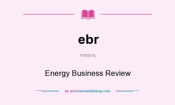 What does ebr mean? It stands for Energy Business Review