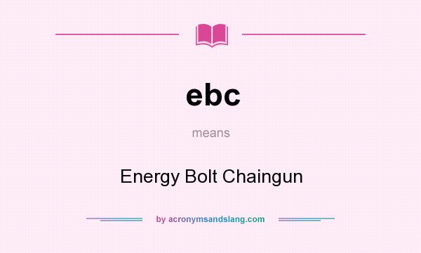 What does ebc mean? It stands for Energy Bolt Chaingun