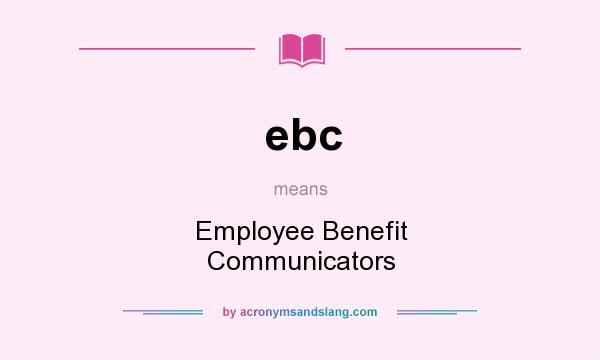 What does ebc mean? It stands for Employee Benefit Communicators