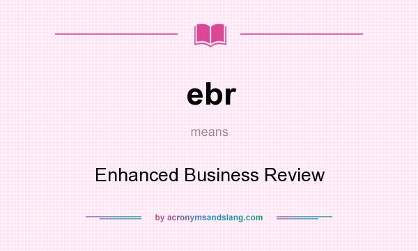 What does ebr mean? It stands for Enhanced Business Review