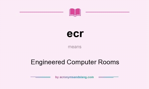 What does ecr mean? It stands for Engineered Computer Rooms